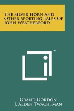 portada the silver horn and other sporting tales of john weatherford (en Inglés)