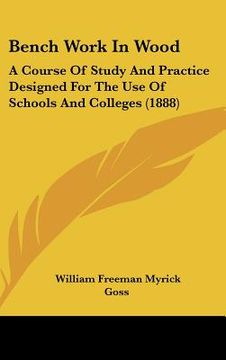 portada bench work in wood: a course of study and practice designed for the use of schools and colleges (1888) (en Inglés)