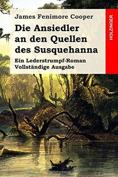 portada Die Ansiedler an den Quellen des Susquehanna: Ein Lederstrumpf-Roman. Vollständige Ausgabe 