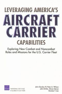 portada leveraging america's aircraft carrier capabilities: exploring new combat and noncombat roles and missions for the u.s. carrier fleet (in English)