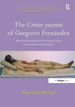 portada The Cristos Yacentes of Gregorio Fernández: Polychrome Sculptures of the Supine Christ in Seventeenth-Century Spain (en Inglés)