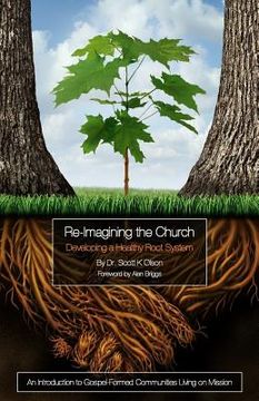portada Re-Imagining the Church: Developing a Healthy Root System: An Introduction to Gospel-Formed Communities Living on Mission