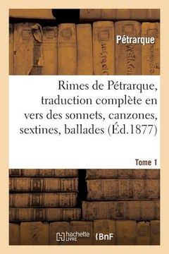 portada Rimes de Pétrarque, Traduction Complète En Vers Des Sonnets, Canzones. Tome 1: , Sextines, Ballades, Madrigaux Et Triomphes (in French)