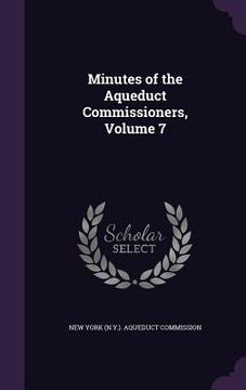portada Minutes of the Aqueduct Commissioners, Volume 7 (en Inglés)