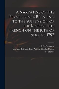 portada A Narrative of the Proceedings Relating to the Suspension of the King of the French on the 10th of August, 1792 [microform] (en Inglés)