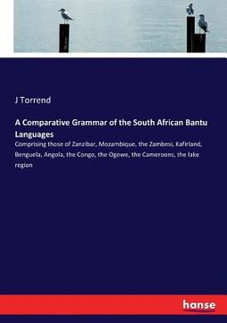 portada A Comparative Grammar of the South African Bantu Languages: Comprising those of Zanzibar, Mozambique, the Zambesi, Kafirland, Benguela, Angola, the Co (en Inglés)