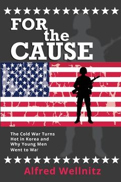portada For the Cause: The Cold War Turns Hot in Korea and Why Young Men Went to War (in English)