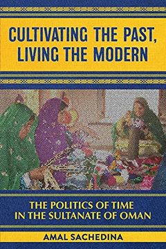 portada Cultivating the Past, Living the Modern: The Politics of Time in the Sultanate of Oman (in English)