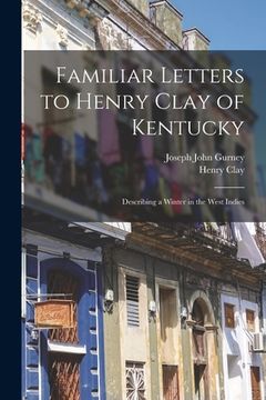 portada Familiar Letters to Henry Clay of Kentucky: Describing a Winter in the West Indies