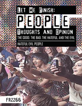 portada let me finish: people thoughts and opinion the good.the bad.the hateful. and the evil: hateful evil people (en Inglés)