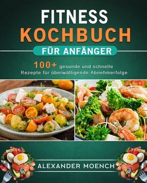 portada Fitness Kochbuch für Anfänger: 100+ gesunde und schnelle Rezepte für überwältigende Abnehmerfolge (en Alemán)