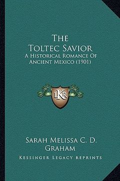 portada the toltec savior the toltec savior: a historical romance of ancient mexico (1901) a historical romance of ancient mexico (1901) (en Inglés)