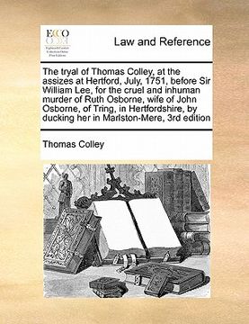portada the tryal of thomas colley, at the assizes at hertford, july, 1751, before sir william lee, for the cruel and inhuman murder of ruth osborne, wife of