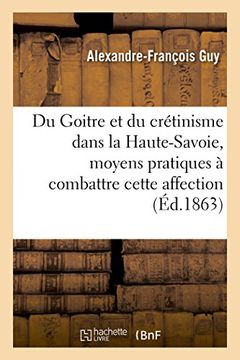 portada Du Goitre Et Du Cretinisme Dans La Haute-Savoie, Moyens Pratiques a Combattre Cette Affection (Sciences) (French Edition)