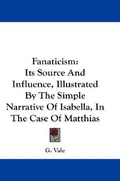 portada fanaticism: its source and influence, illustrated by the simple narrative of isabella, in the case of matthias (en Inglés)