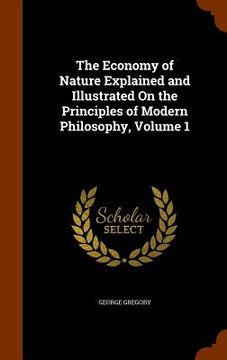 portada The Economy of Nature Explained and Illustrated On the Principles of Modern Philosophy, Volume 1 (en Inglés)