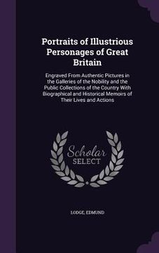 portada Portraits of Illustrious Personages of Great Britain: Engraved From Authentic Pictures in the Galleries of the Nobility and the Public Collections of