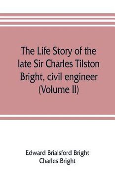 portada The life story of the late Sir Charles Tilston Bright, civil engineer; with which is incorporated the story of the Atlantic cable, and the first teleg (en Inglés)