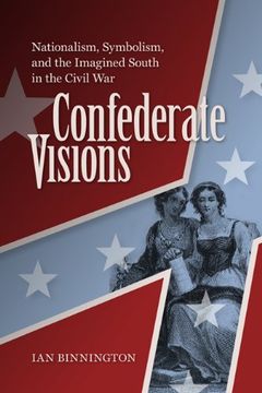 portada Confederate Visions: Nationalism, Symbolism, and the Imagined South in the Civil war (a Nation Divided: Studies in the Civil war Era) (in English)