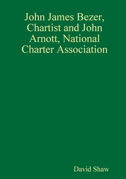 portada John James Bezer, Chartist and John Arnott, National Charter Association (en Inglés)