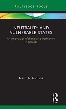 portada Neutrality and Vulnerable States: An Analysis of Afghanistan'S Permanent Neutrality 