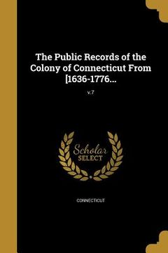 portada The Public Records of the Colony of Connecticut From [1636-1776...; v.7 (en Inglés)