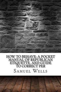 portada How to Behave: A Pocket Manual of Republican Etiquette, and Guide to Correct Per (en Inglés)