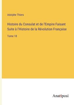 portada Histoire du Consulat et de l'Empire Faisant Suite à l'Histoire de la Révolution Française: Tome 18