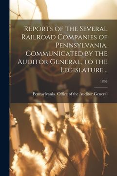 portada Reports of the Several Railroad Companies of Pennsylvania, Communicated by the Auditor General, to the Legislature ..; 1863