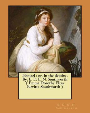 portada Ishmael: or, In the depths . By: E. D. E. N. Southworth ( Emma Dorothy Eliza Nevitte Southworth ) (in English)