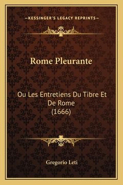 portada Rome Pleurante: Ou Les Entretiens Du Tibre Et De Rome (1666) (en Francés)