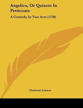 portada angelica, or quixote in petticoats: a comedy, in two acts (1758) (en Inglés)