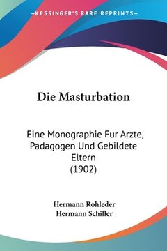 portada Die Masturbation: Eine Monographie Fur Arzte, Padagogen Und Gebildete Eltern (1902) (en Alemán)