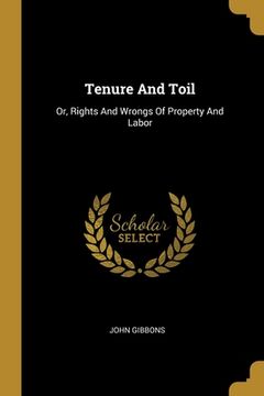 portada Tenure And Toil: Or, Rights And Wrongs Of Property And Labor