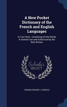 portada A New Pocket Dictionary of the French and English Languages: In Two Parts: Containing All the Words in General Use and Authorized by the Best Writers (en Inglés)