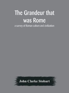 portada The grandeur that was Rome: a survey of Roman culture and civilization (in English)