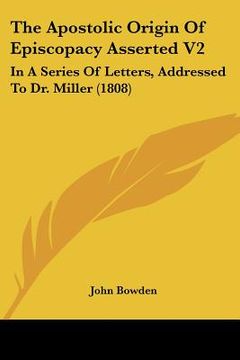 portada the apostolic origin of episcopacy asserted v2: in a series of letters, addressed to dr. miller (1808) (en Inglés)