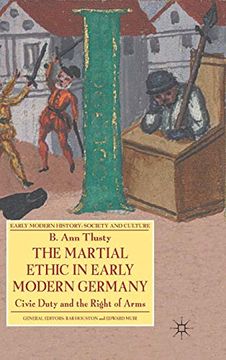 portada The Martial Ethic in Early Modern Germany: Civic Duty and the Right of Arms (Early Modern History: Society and Culture) (en Inglés)