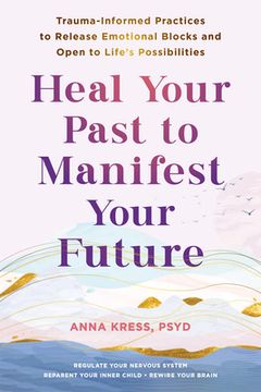 portada Heal Your Past to Manifest Your Future: Trauma-Informed Practices to Release Emotional Blocks and Open to Life's Possibilities (en Inglés)
