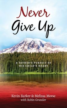 portada Never Give Up: A Father's Pursuit of His Child's Heart (en Inglés)