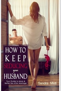 portada How to Keep Seducing your Husband: Your Guide to More & Better Sex After Marriage