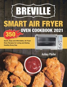 portada Breville Smart Air Fryer Oven Cookbook 2021: 350 Quick, Easy and Affordable, Air Fryer Oven Recipes for Living and Eating Healthy Every Day (en Inglés)