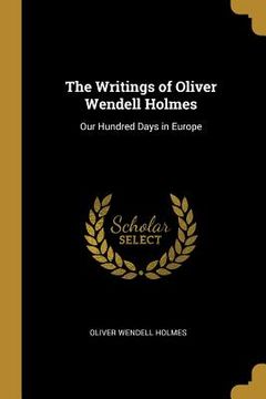 portada The Writings of Oliver Wendell Holmes: Our Hundred Days in Europe