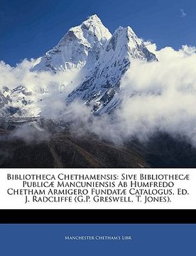 portada Bibliotheca Chethamensis: Sive Bibliothecæ Publicæ Mancuniensis AB Humfredo Chetham Armigero Fundatæ Catalogus, Ed. J. Radcliffe (G.P. Greswell, (in Latin)