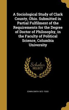 portada A Sociological Study of Clark County, Ohio. Submitted in Partial Fulfilment of the Requirements for the Degree of Doctor of Philosophy, in the Faculty (en Inglés)