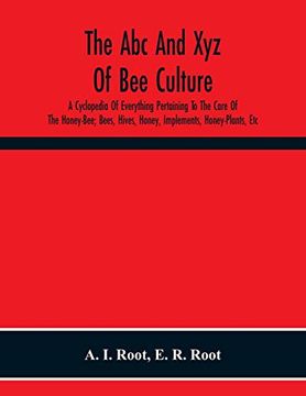 portada The abc and xyz of bee Culture; A Cyclopedia of Everything Pertaining to the Care of the Honey-Bee; Bees, Hives, Honey, Implements, Honey-Plants, Etc. And Afterward Verified in our Apiary (in English)