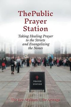 portada The Public Prayer Station: Taking Healing Prayer to the Streets and Evangelizing the Nones
