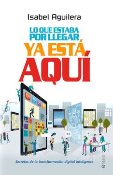 portada Lo que Estaba por Llegar ya Está Aquí: Secretos de la Transformación Digital Inteligente (in Spanish)
