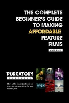 portada The Complete Beginner's Guide to Making Affordable Feature Films (en Inglés)