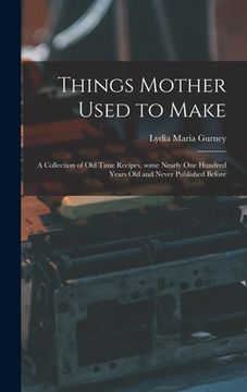 portada Things Mother Used to Make: a Collection of Old Time Recipes, Some Nearly One Hundred Years Old and Never Published Before (in English)